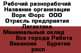 Рабочий-разнорабочий › Название организации ­ Ворк Форс, ООО › Отрасль предприятия ­ Логистика › Минимальный оклад ­ 28 000 - Все города Работа » Вакансии   . Бурятия респ.